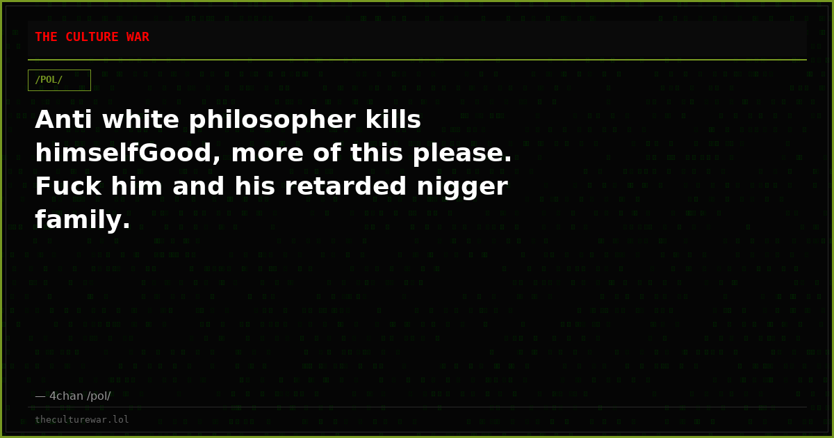 Anti white philosopher kills himselfGood, more of this please. Fuck him and his retarded nigger family.