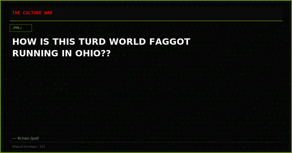 HOW IS THIS TURD WORLD FAGGOT RUNNING IN OHIO??