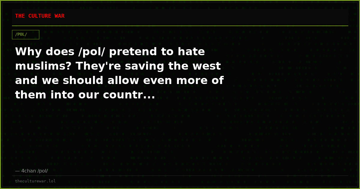 Why does /pol/ pretend to hate muslims? They're saving the west and we should allow even more of them into our countr...