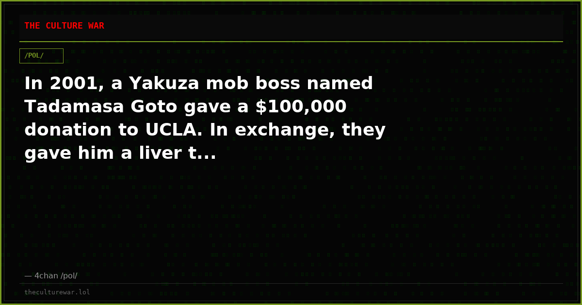 In 2001, a Yakuza mob boss named Tadamasa Goto gave a $100,000 donation to UCLA. In exchange, they gave him a liver t...