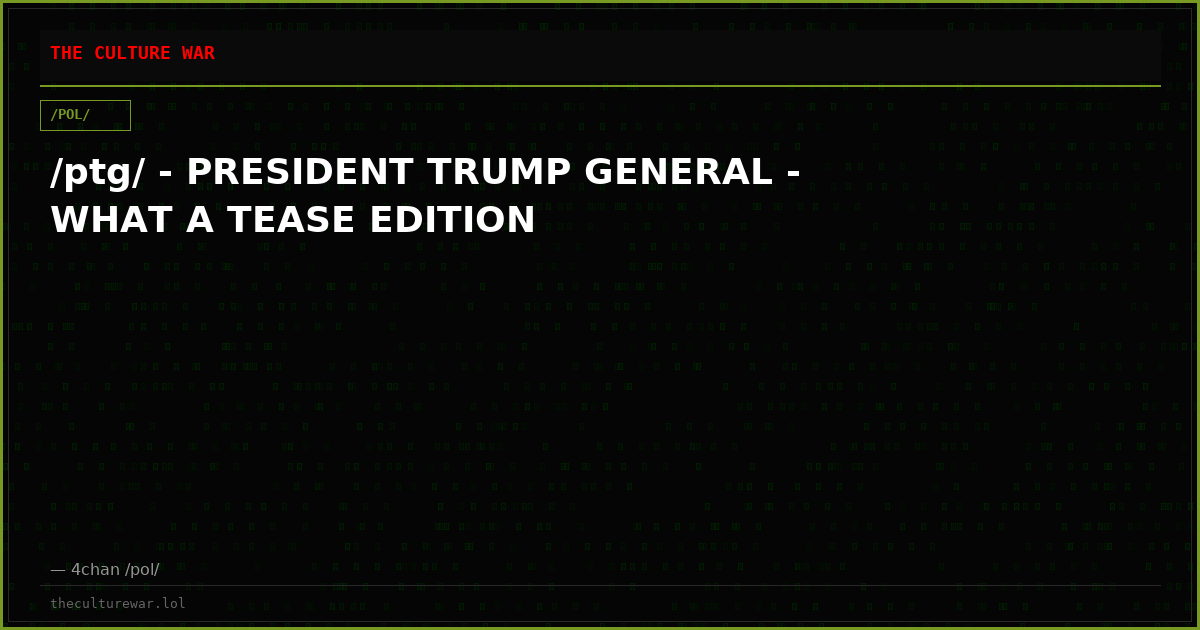 /ptg/ - PRESIDENT TRUMP GENERAL - WHAT A TEASE EDITION