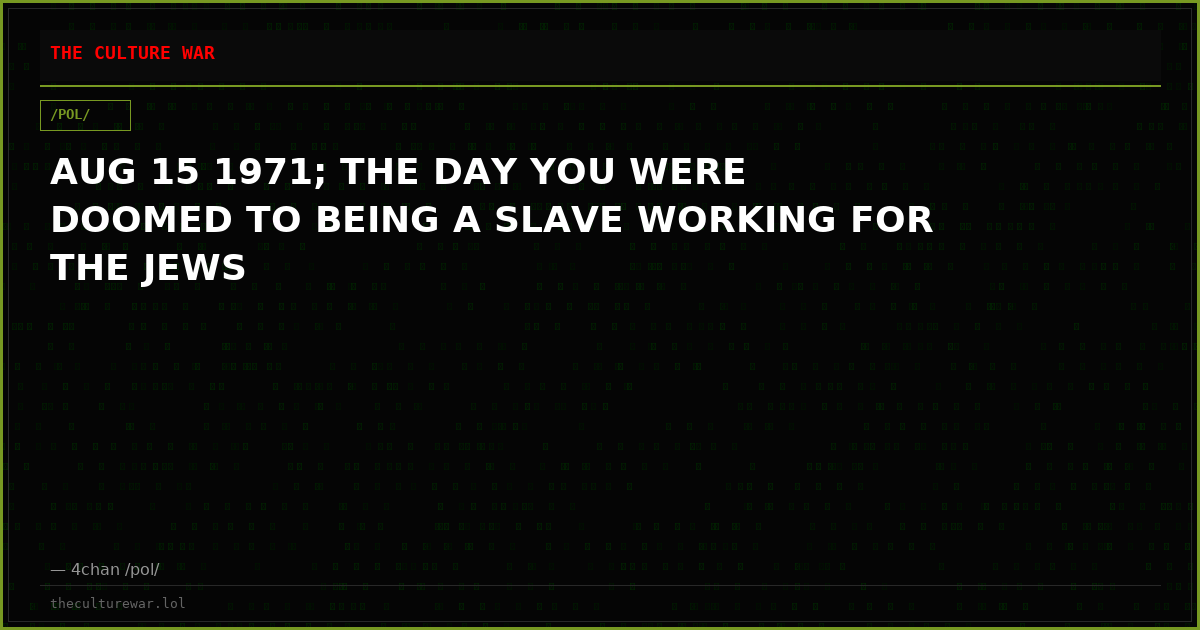 AUG 15 1971; THE DAY YOU WERE DOOMED TO BEING A SLAVE WORKING FOR THE JEWS