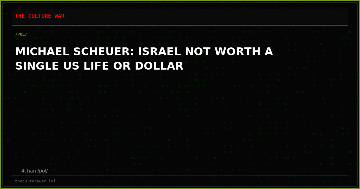 MICHAEL SCHEUER: ISRAEL NOT WORTH A SINGLE US LIFE OR DOLLAR