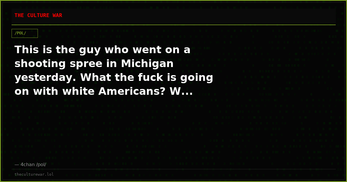 This is the guy who went on a shooting spree in Michigan yesterday. What the fuck is going on with white Americans? W...