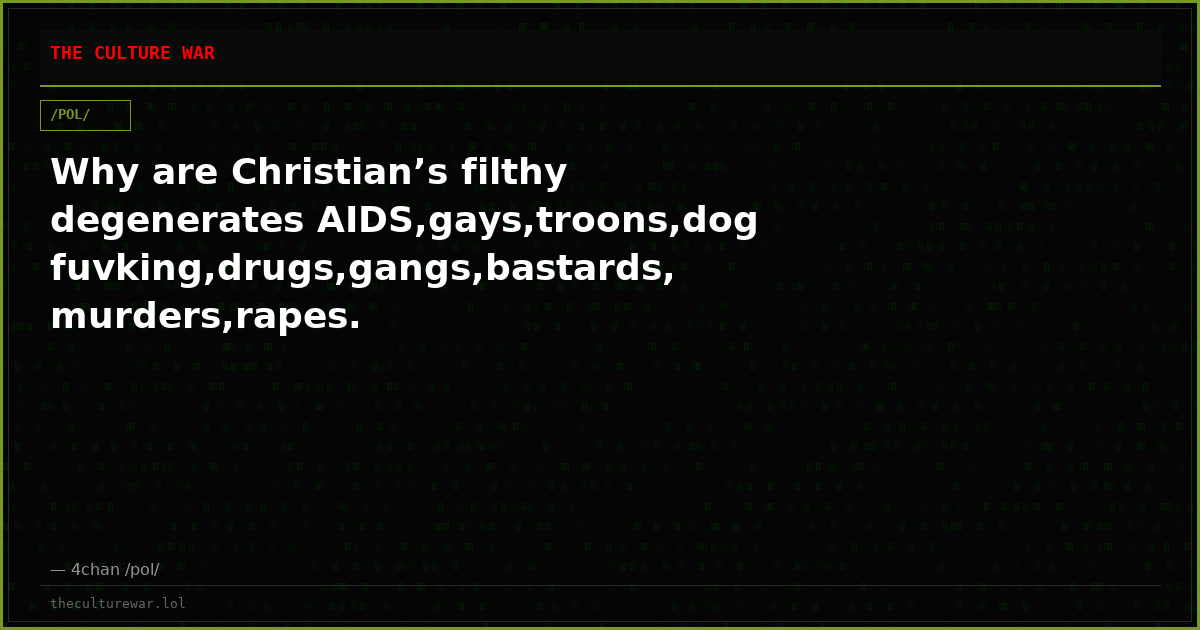 Why are Christian’s filthy degenerates AIDS,gays,troons,dog fuvking,drugs,gangs,bastards, murders,rapes.