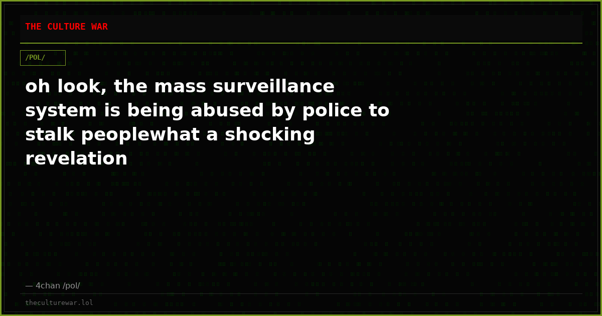 oh look, the mass surveillance system is being abused by police to stalk peoplewhat a shocking revelation
