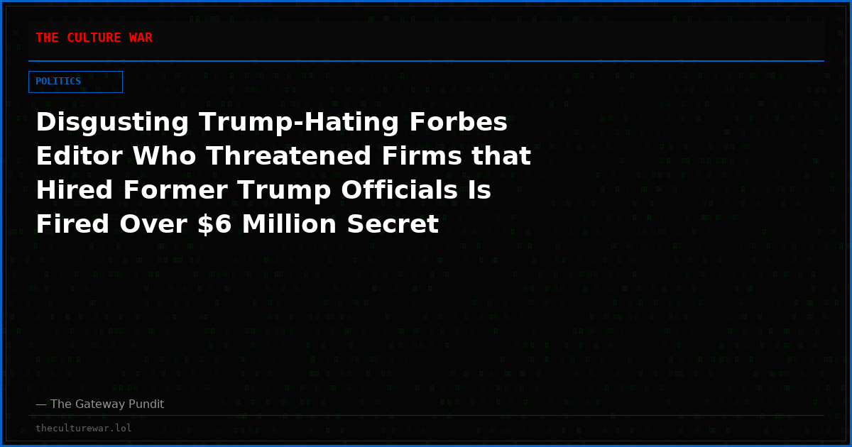 Disgusting Trump-Hating Forbes Editor Who Threatened Firms that Hired Former Trump Officials Is Fired Over $6 Million Secret Payment