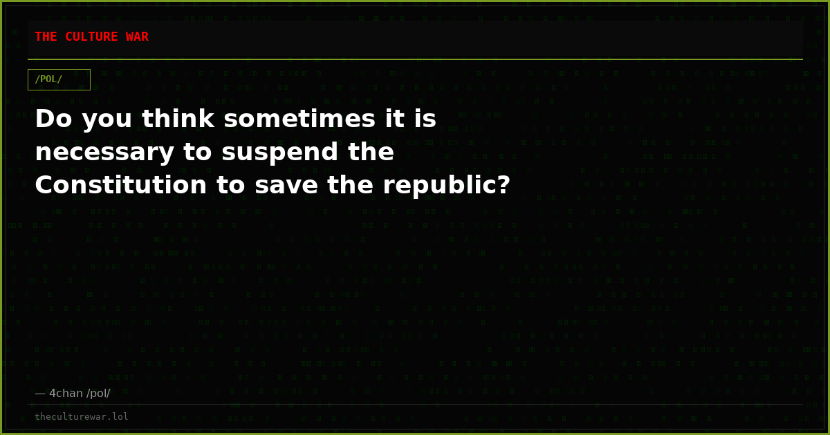 Do you think sometimes it is necessary to suspend the Constitution to save the republic?