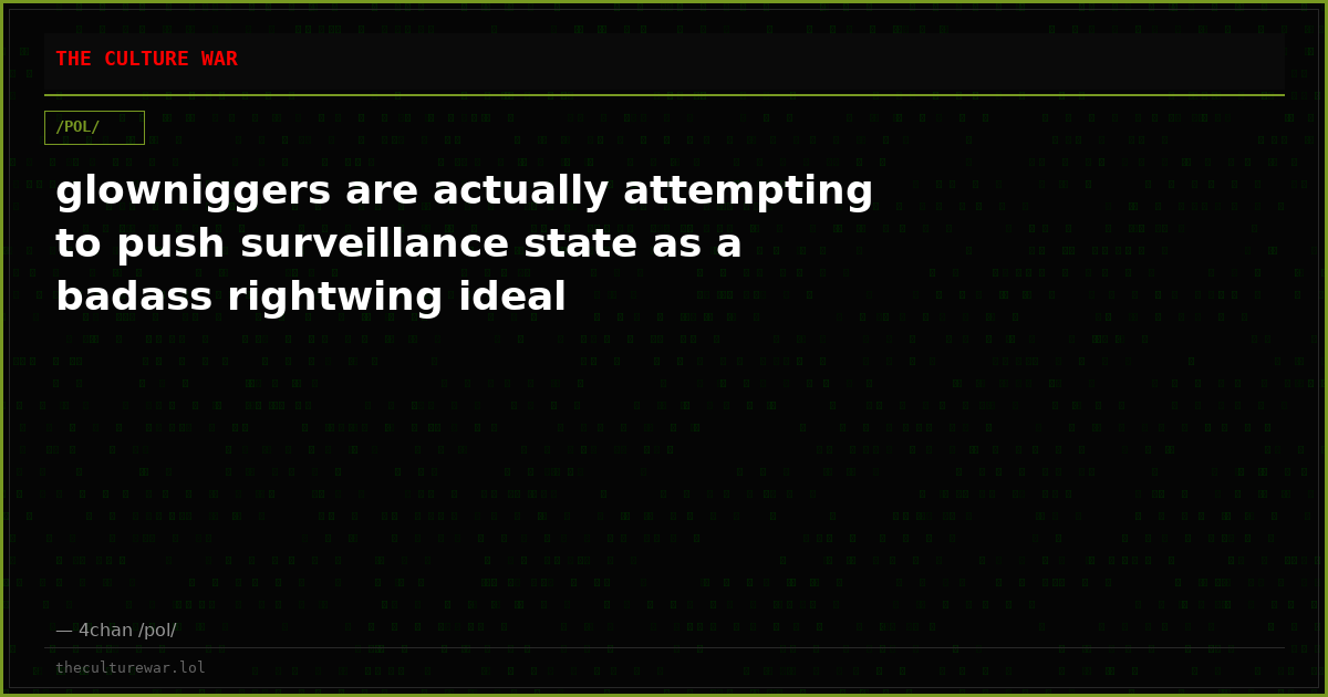 glowniggers are actually attempting to push surveillance state as a badass rightwing ideal