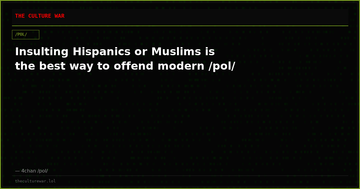 Insulting Hispanics or Muslims is the best way to offend modern /pol/