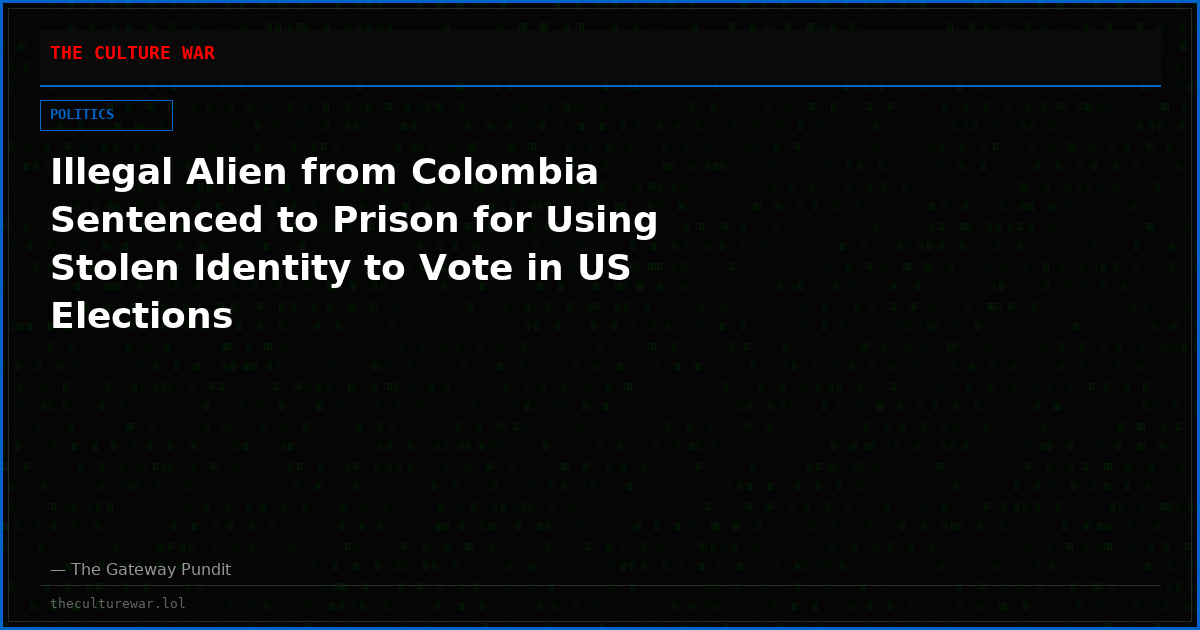 Illegal Alien from Colombia Sentenced to Prison for Using Stolen Identity to Vote in US Elections