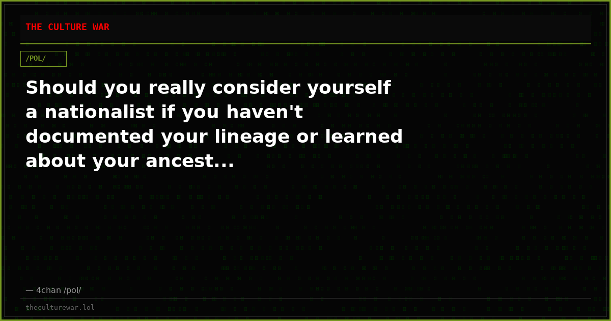 Should you really consider yourself a nationalist if you haven't documented your lineage or learned about your ancest...
