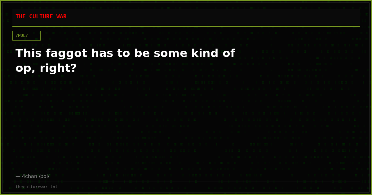 This faggot has to be some kind of op, right?