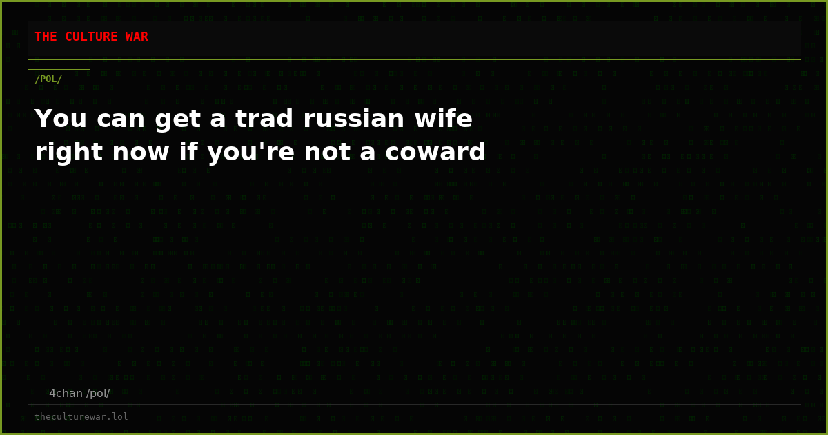 You can get a trad russian wife right now if you're not a coward