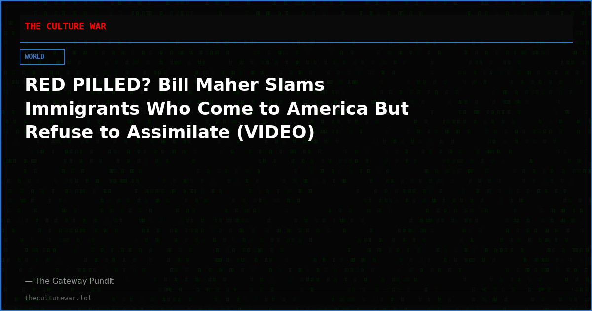 RED PILLED? Bill Maher Slams Immigrants Who Come to America But Refuse to Assimilate (VIDEO)