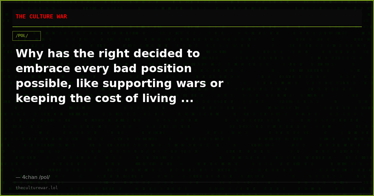 Why has the right decided to embrace every bad position possible, like supporting wars or keeping the cost of living ...
