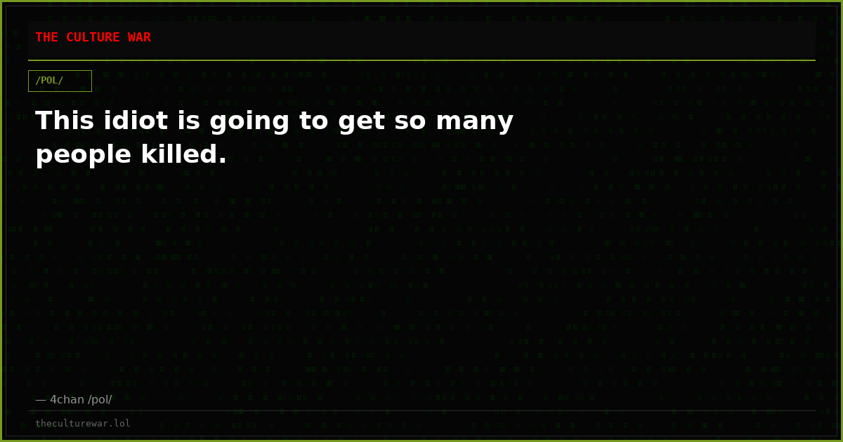 This idiot is going to get so many people killed.