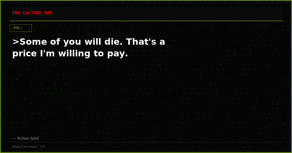 >Some of you will die. That's a price I'm willing to pay.