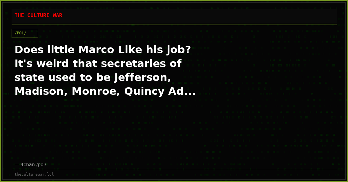 Does little Marco Like his job? It's weird that secretaries of state used to be Jefferson, Madison, Monroe, Quincy Ad...
