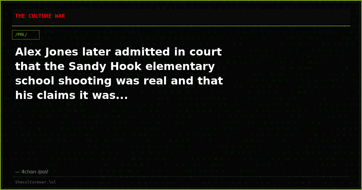 Alex Jones later admitted in court that the Sandy Hook elementary school shooting was real and that his claims it was...