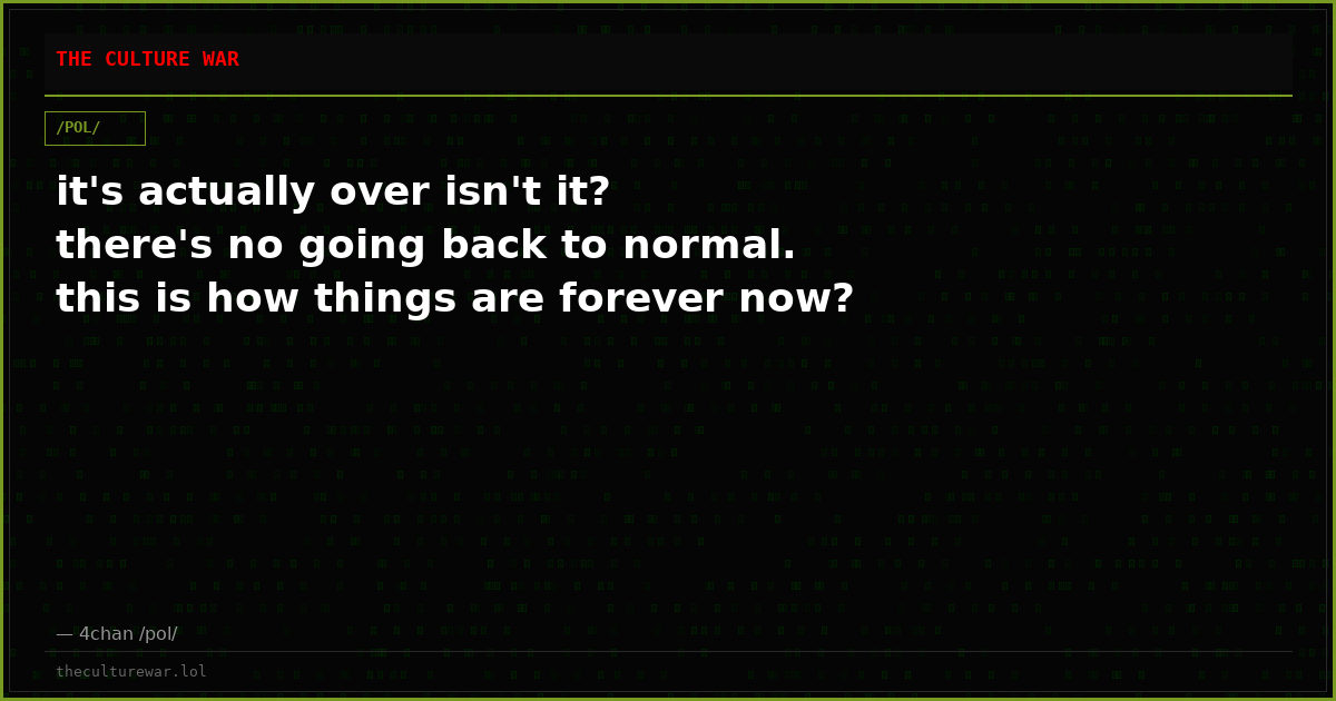 it's actually over isn't it? there's no going back to normal. this is how things are forever now?