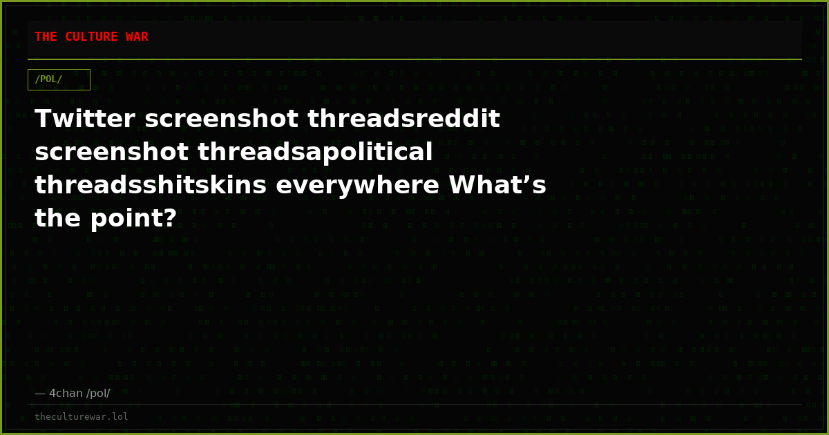 Twitter screenshot threadsreddit screenshot threadsapolitical threadsshitskins everywhere What’s the point?