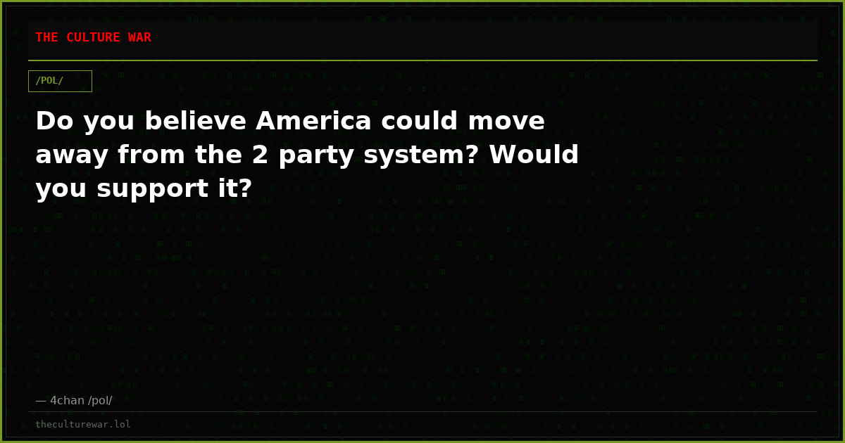 Do you believe America could move away from the 2 party system? Would you support it?