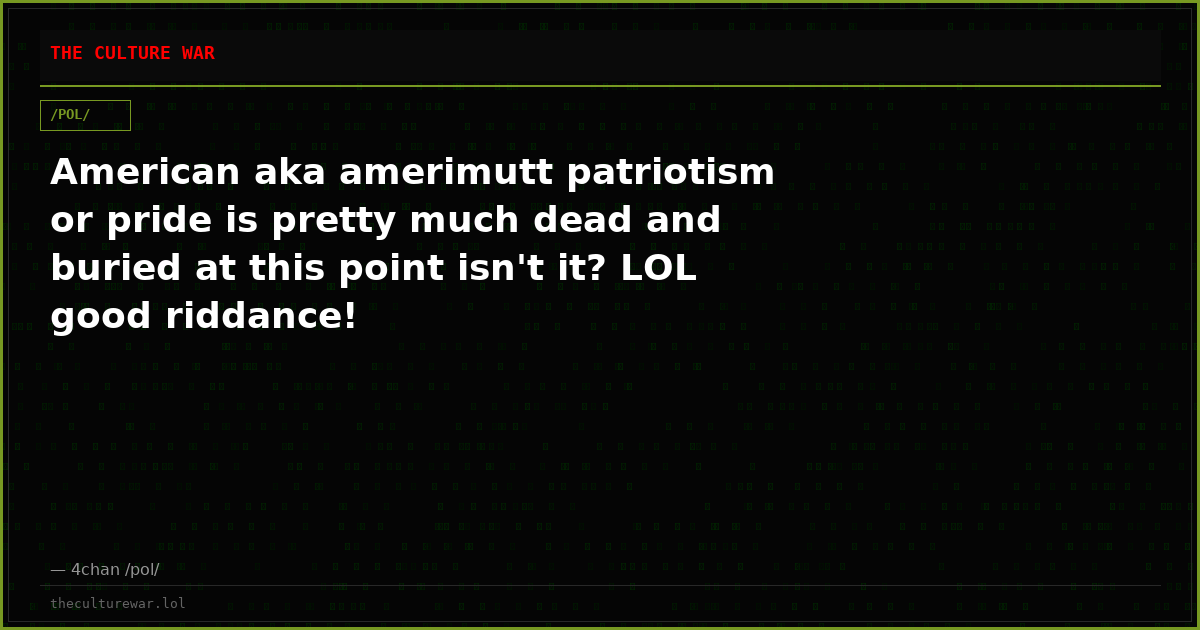 American aka amerimutt patriotism or pride is pretty much dead and buried at this point isn't it? LOL good riddance!