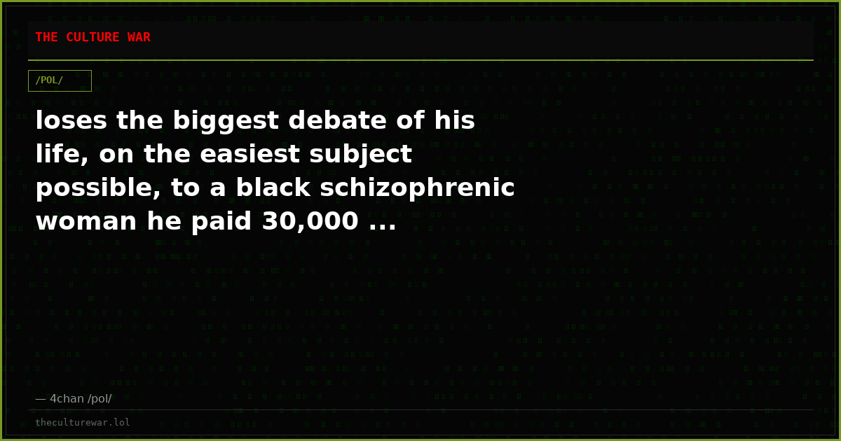 loses the biggest debate of his life, on the easiest subject possible, to a black schizophrenic woman he paid 30,000 ...
