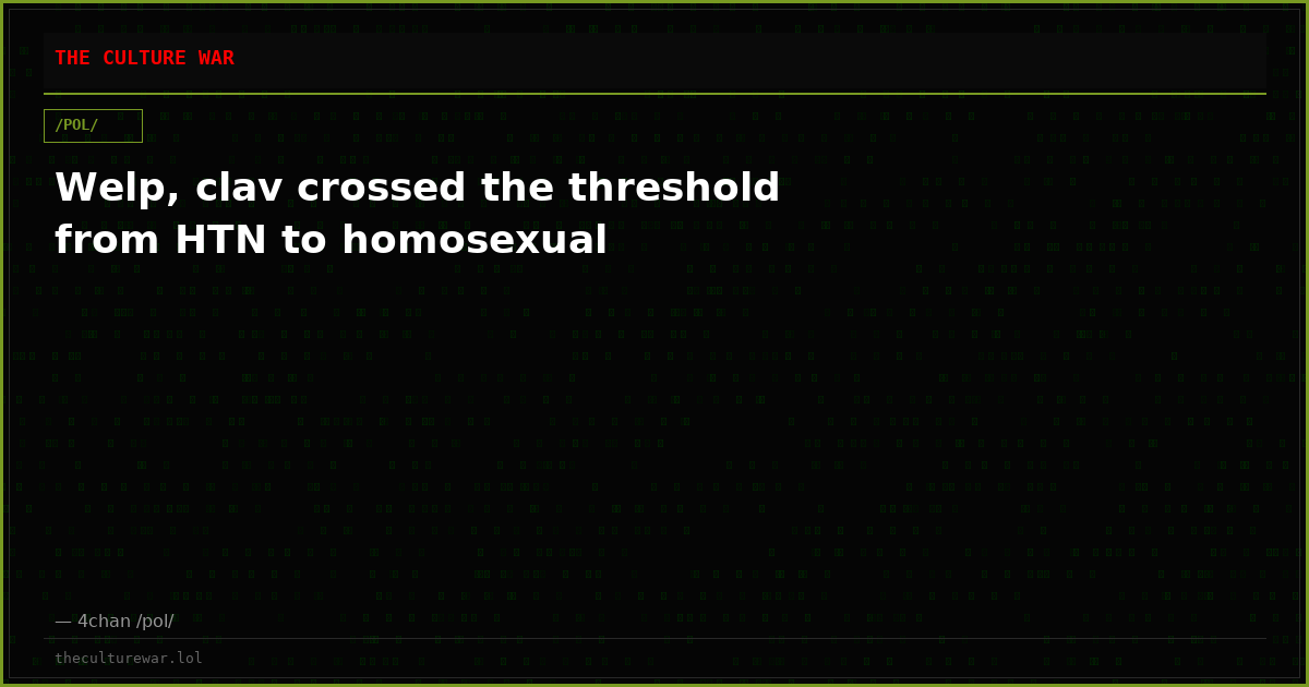 Welp, clav crossed the threshold from HTN to homosexual