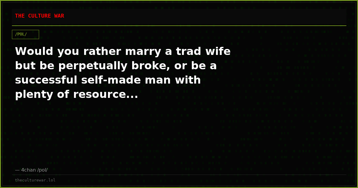 Would you rather marry a trad wife but be perpetually broke, or be a successful self-made man with plenty of resource...