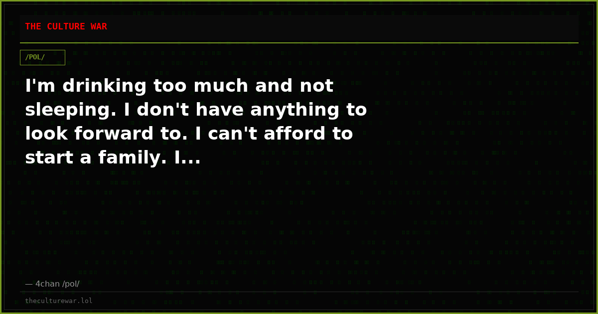 I'm drinking too much and not sleeping. I don't have anything to look forward to. I can't afford to start a family. I...