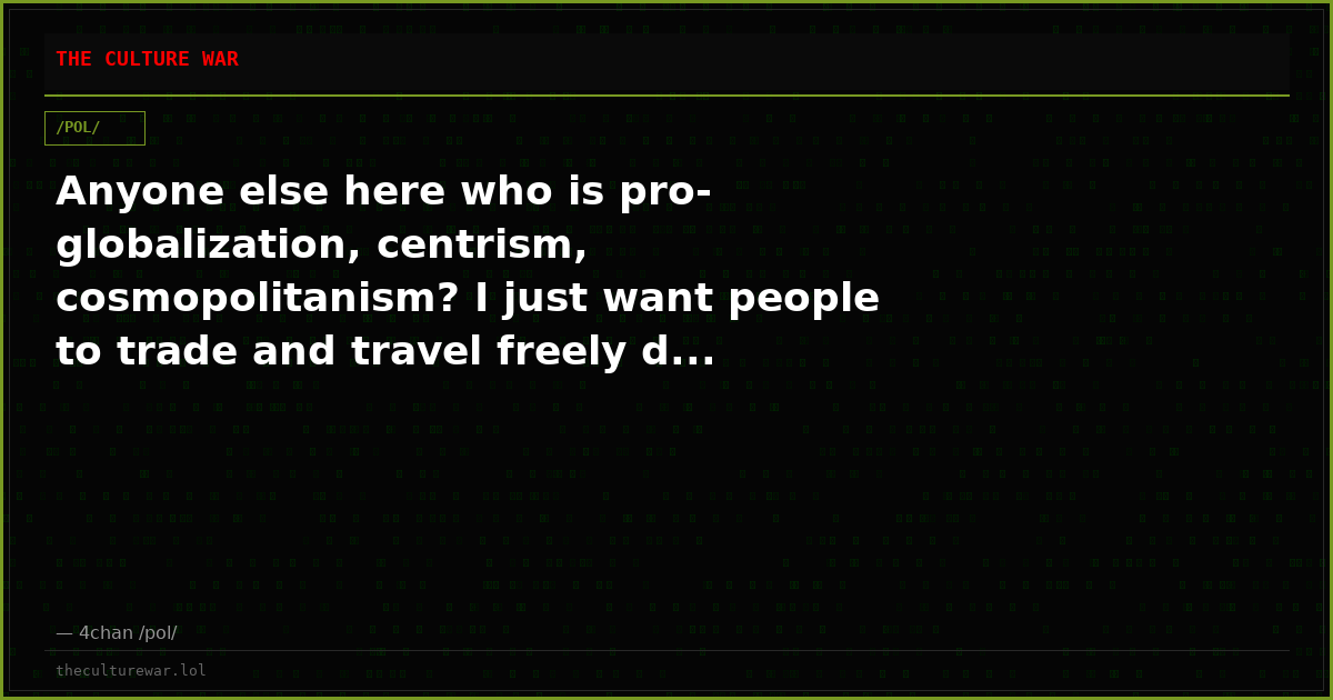 Anyone else here who is pro-globalization, centrism, cosmopolitanism? I just want people to trade and travel freely d...