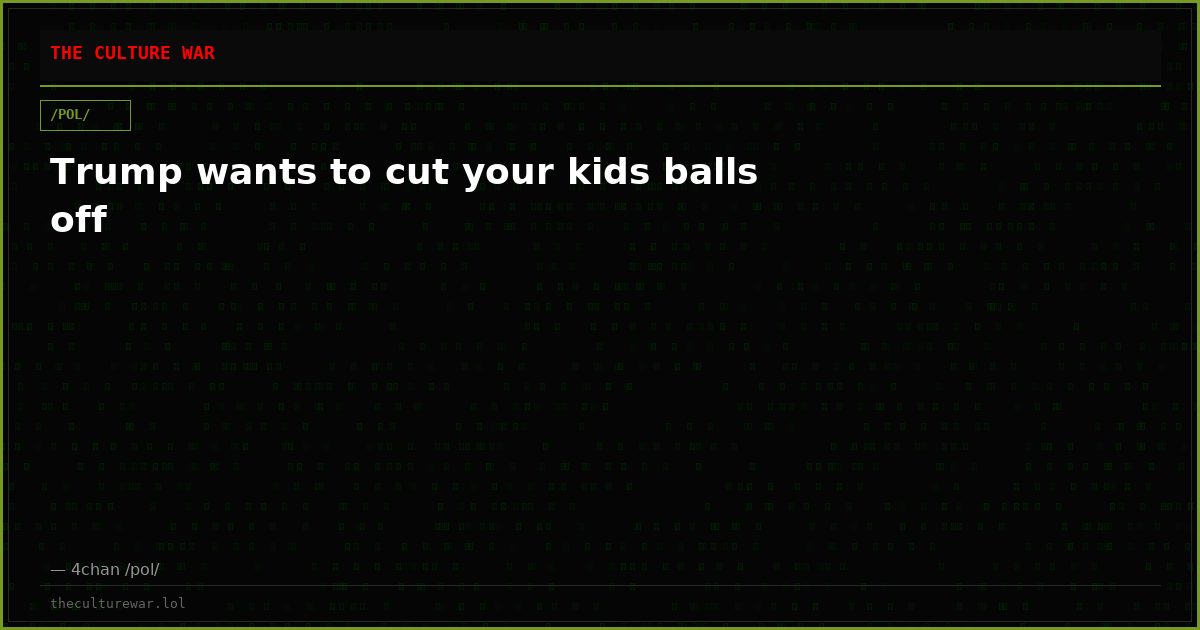 Trump wants to cut your kids balls off