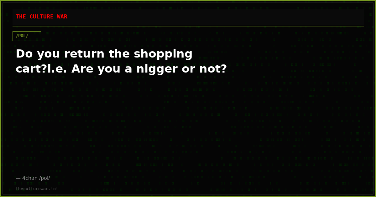 Do you return the shopping cart?i.e. Are you a nigger or not?