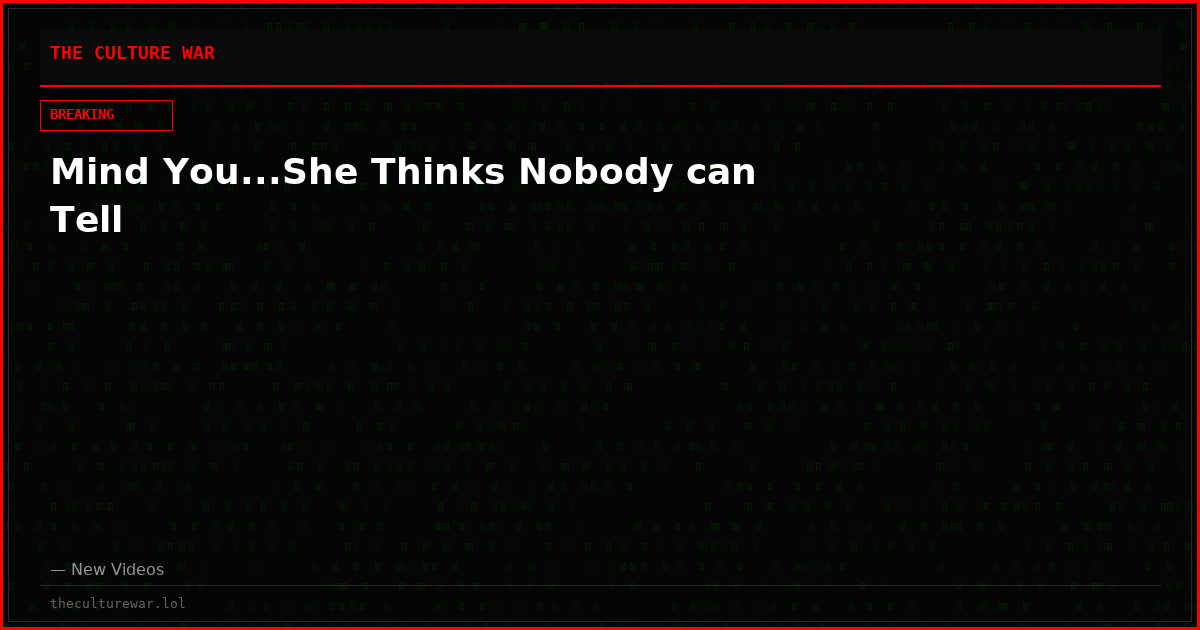 Mind You...She Thinks Nobody can Tell