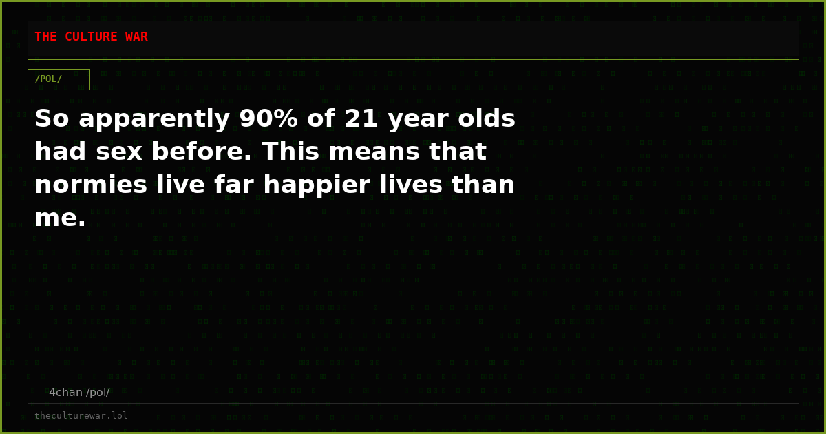 So apparently 90% of 21 year olds had sex before. This means that normies live far happier lives than me.