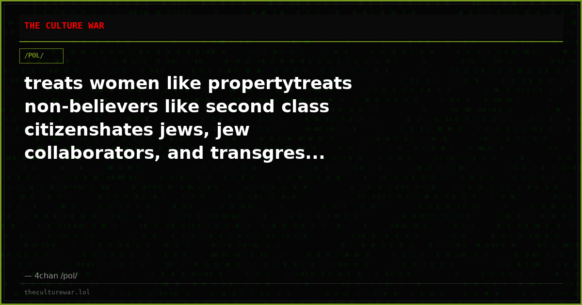 treats women like propertytreats non-believers like second class citizenshates jews, jew collaborators, and transgres...