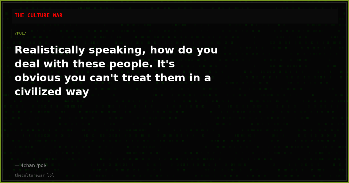 Realistically speaking, how do you deal with these people. It's obvious you can't treat them in a civilized way