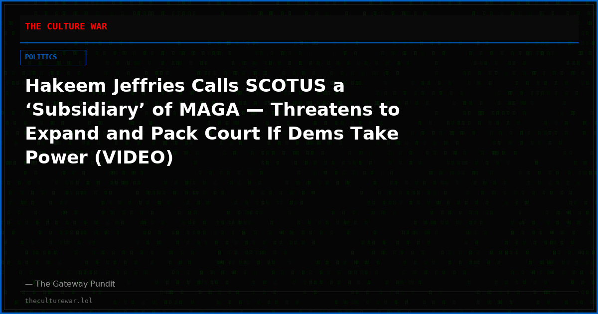 Hakeem Jeffries Calls SCOTUS a ‘Subsidiary’ of MAGA — Threatens to Expand and Pack Court If Dems Take Power (VIDEO)