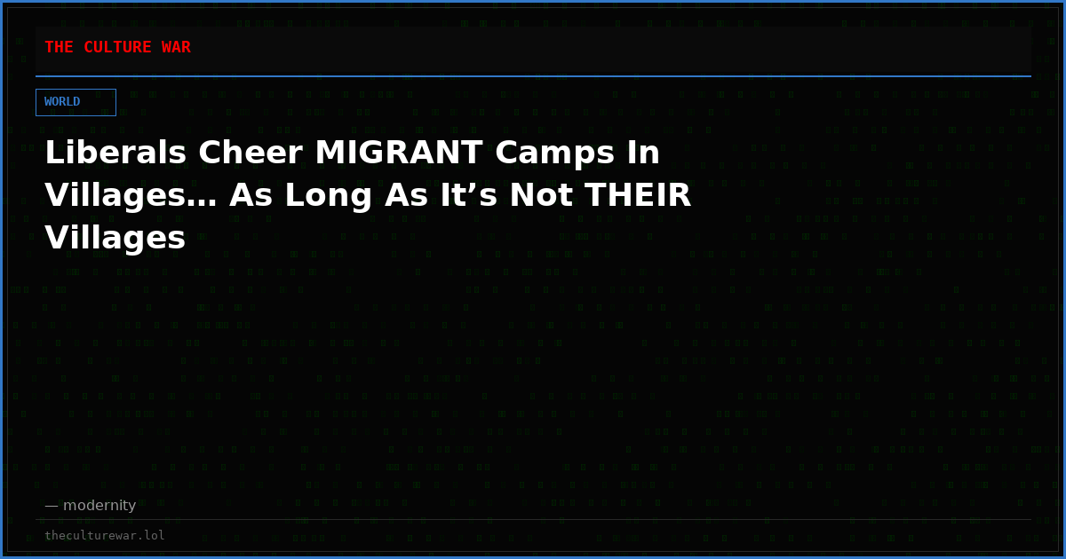 Liberals Cheer MIGRANT Camps In Villages… As Long As It’s Not THEIR Villages