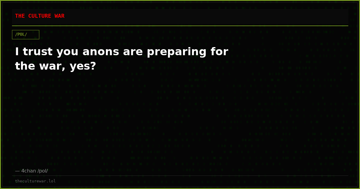 I trust you anons are preparing for the war, yes?