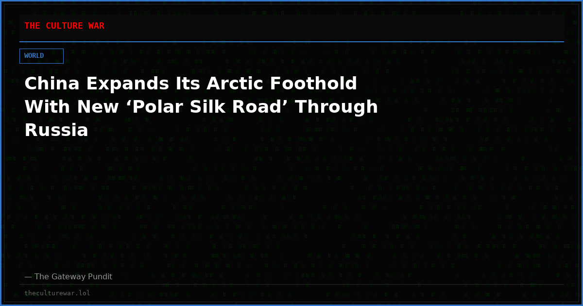 China Expands Its Arctic Foothold With New ‘Polar Silk Road’ Through Russia