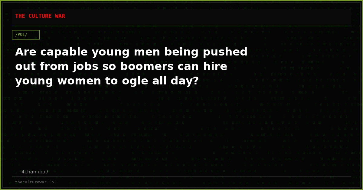 Are capable young men being pushed out from jobs so boomers can hire young women to ogle all day?