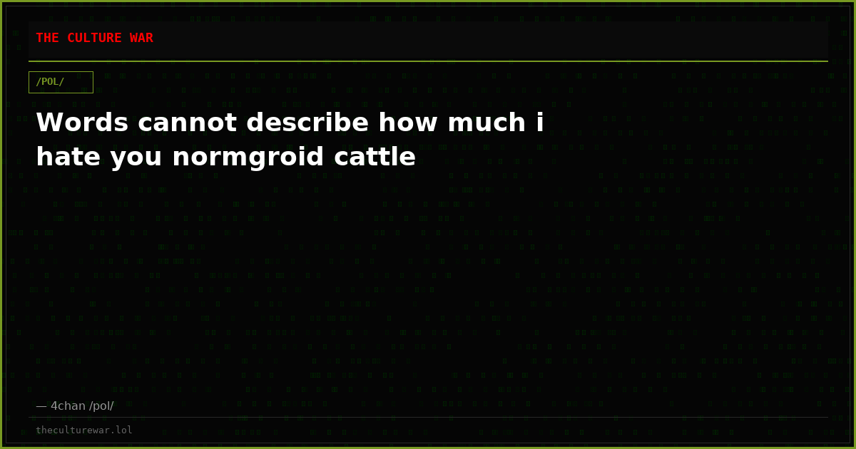 Words cannot describe how much i hate you normgroid cattle