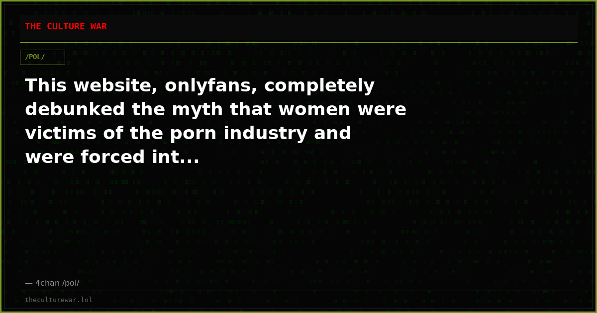 This website, onlyfans, completely debunked the myth that women were victims of the porn industry and were forced int...