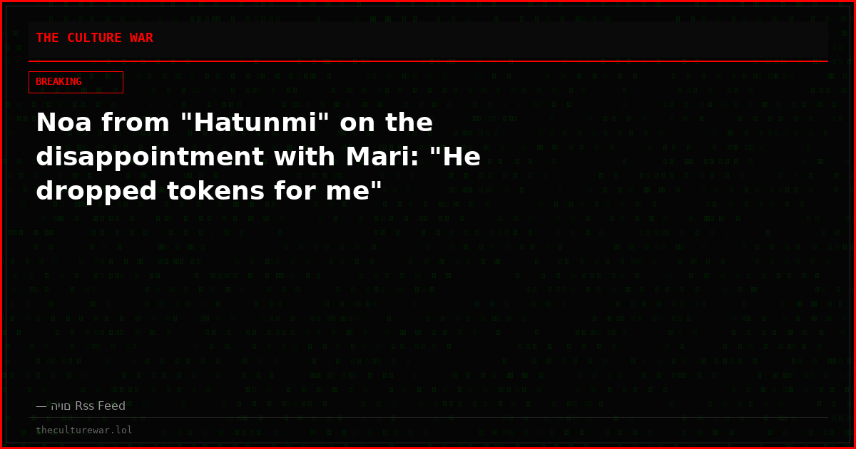 Noa from "Hatunmi" on the disappointment with Mari: "He dropped tokens for me"