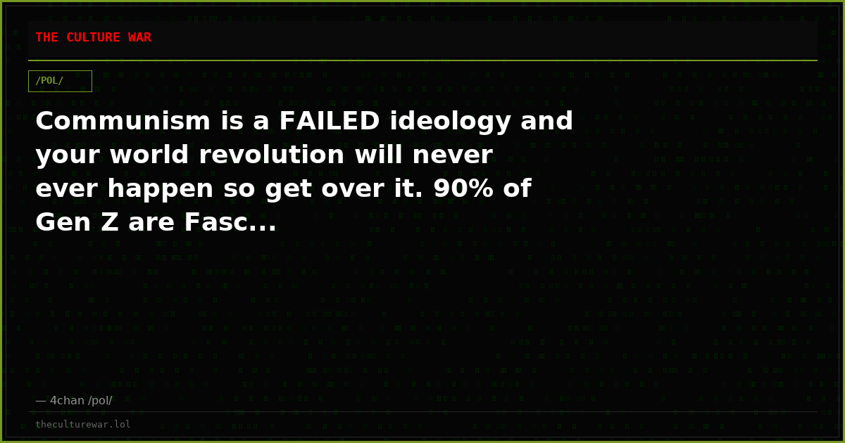 Communism is a FAILED ideology and your world revolution will never ever happen so get over it. 90% of Gen Z are Fasc...