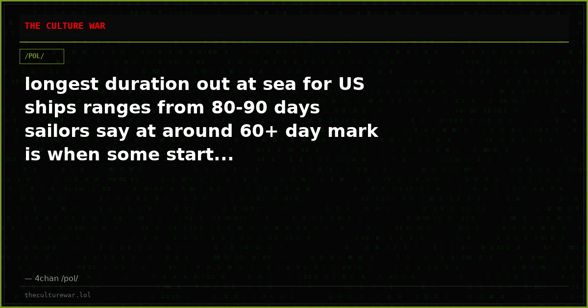 longest duration out at sea for US ships ranges from 80-90 days sailors say at around 60+ day mark is when some start...