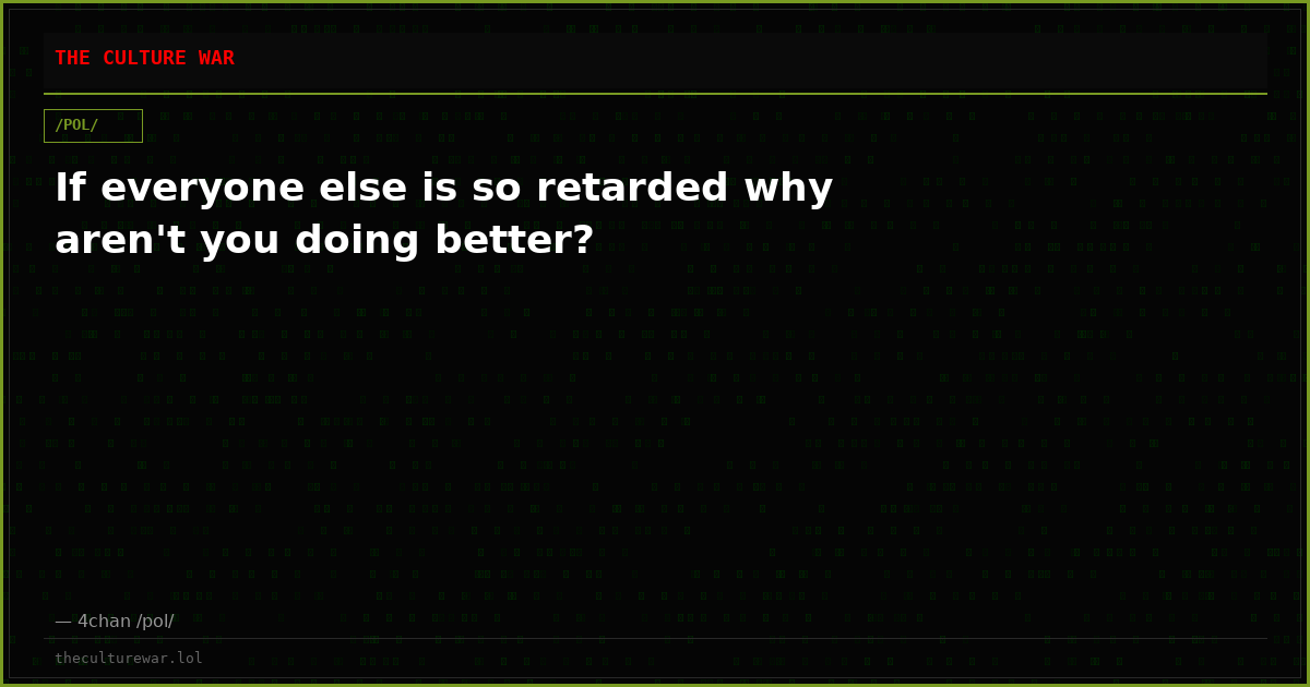 If everyone else is so retarded why aren't you doing better?